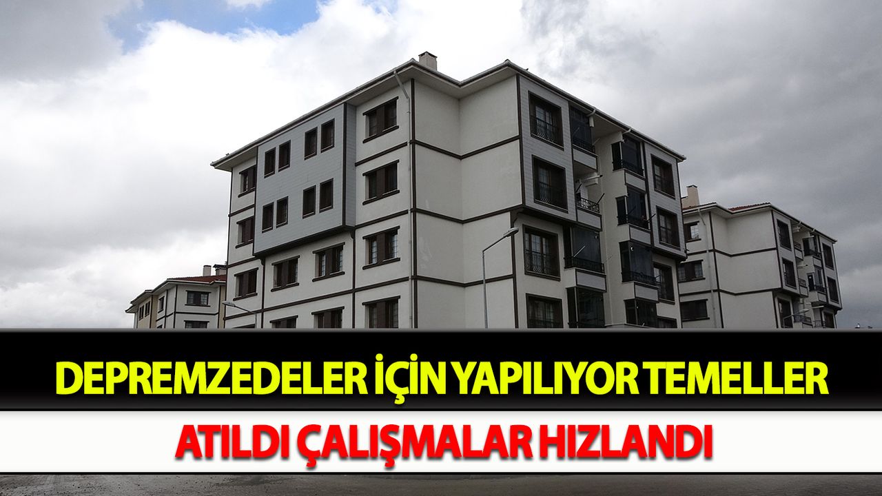 Depremzedeler için yapılıyor temeller atıldı çalışmalar hızlandı