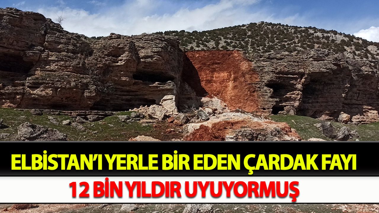 Elbistan’ı yerle bir eden Çardak Fayı, 12 bin yıldır uyuyormuş