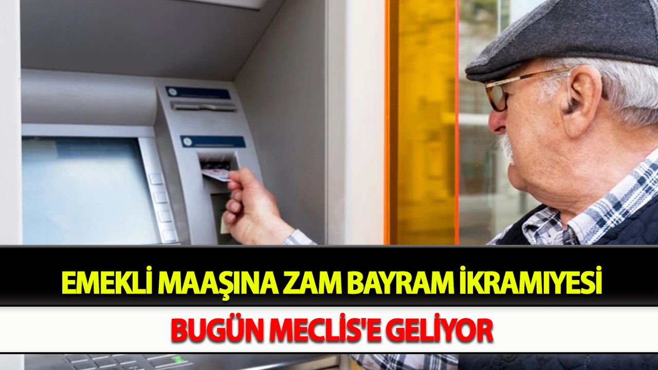 Emekli maaşına zam, bayram ikramiyesi Bugün Meclis'e geliyor
