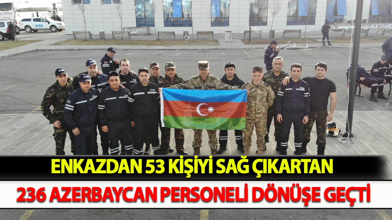 Enkazdan 53 kişiyi sağ çıkartan 236 Azerbaycan personeli dönüşe geçti