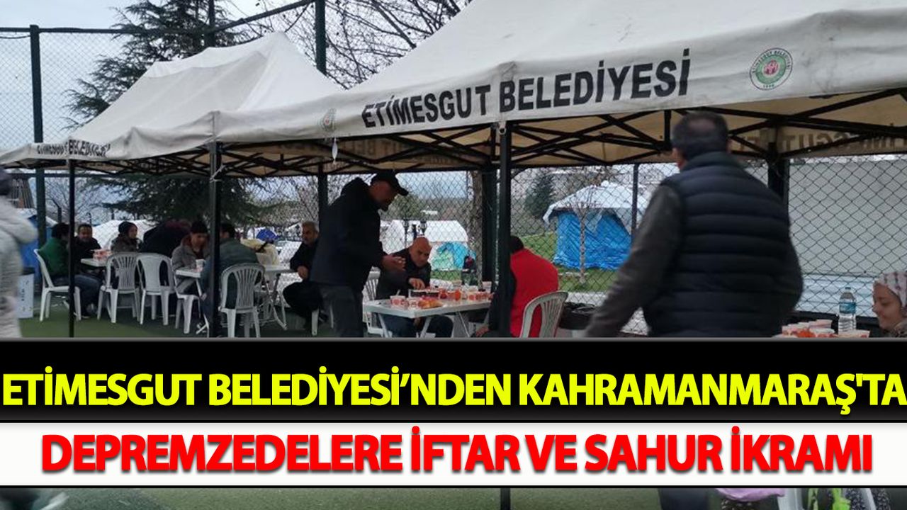 Etimesgut Belediyesi’nden Kahramanmaraş'ta depremzedelere iftar ve sahur ikramı
