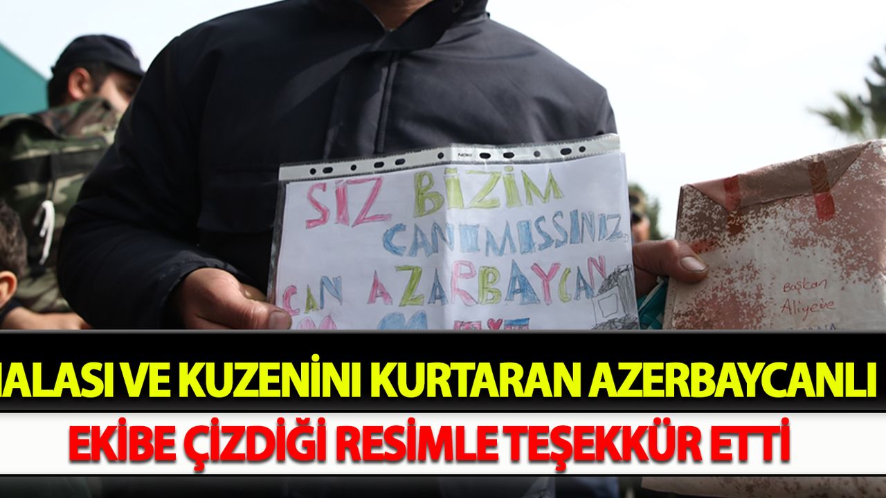 Halası ve kuzenini kurtaran Azerbaycanlı ekibe çizdiği resimle teşekkür etti
