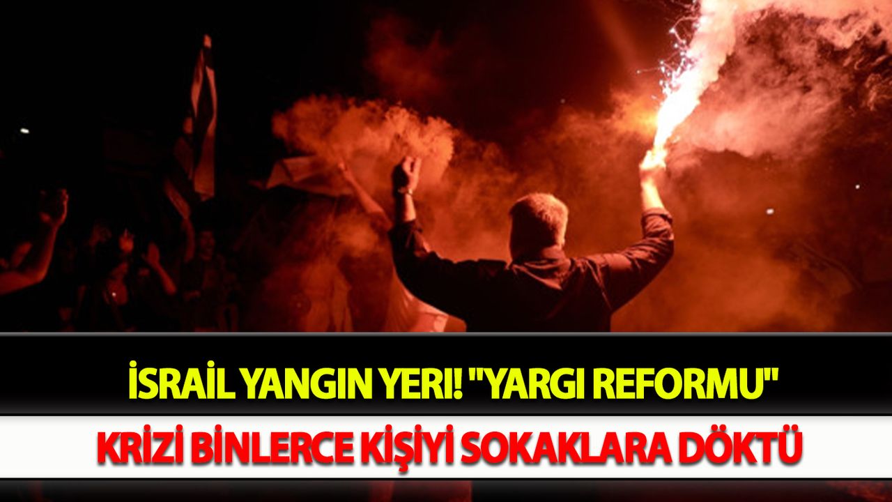 İsrail yangın yeri! "Yargı reformu" krizi binlerce kişiyi sokaklara döktü