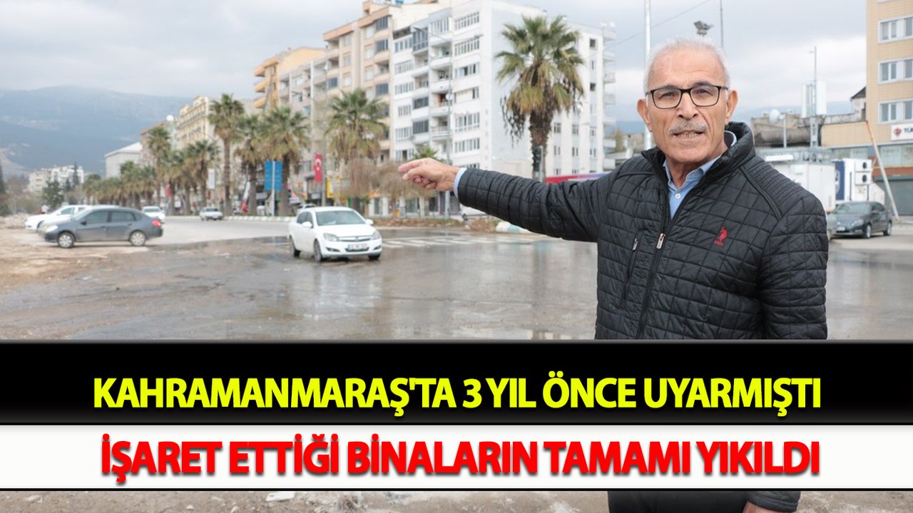 Kahramanmaraş'ta 3 yıl önce uyarmıştı işaret ettiği binaların tamamı yıkıldı