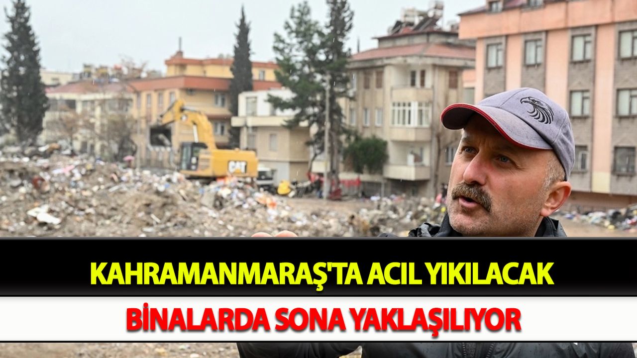 Kahramanmaraş'ta acil yıkılacak binalarda sona yaklaşılıyor