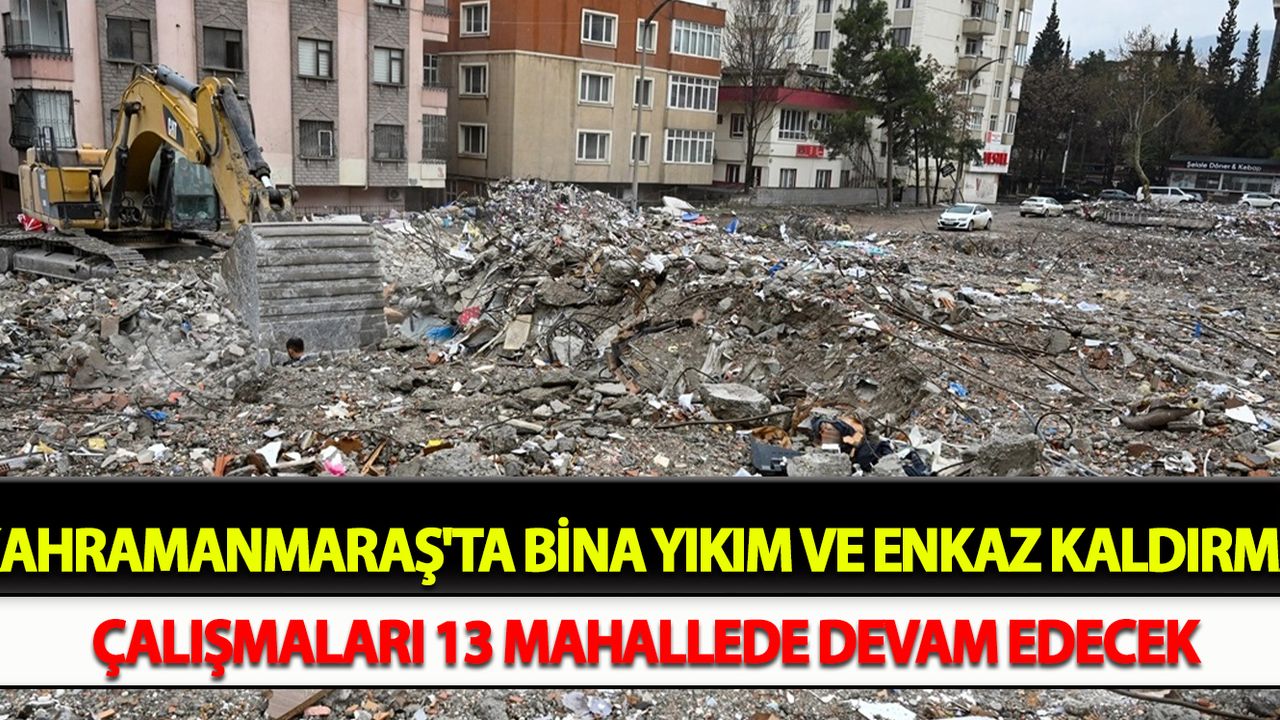 Kahramanmaraş'ta bina yıkım ve enkaz kaldırma çalışmaları 13 mahallede devam edecek