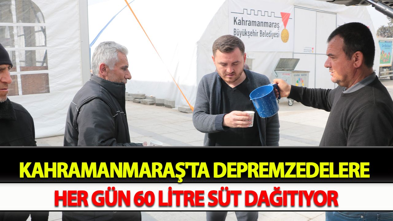 Kahramanmaraş'ta Depremzedelere her gün 60 litre süt dağıtıyor