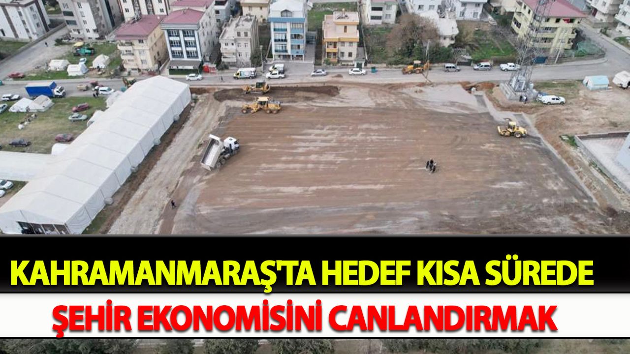 Kahramanmaraş'ta Hedef Kısa Sürede Şehir Ekonomisini Canlandırmak