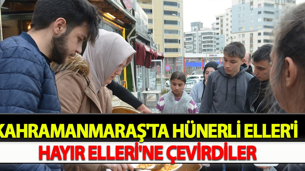 Kahramanmaraş'ta Hünerli Eller'i Hayır Elleri'ne çevirdiler