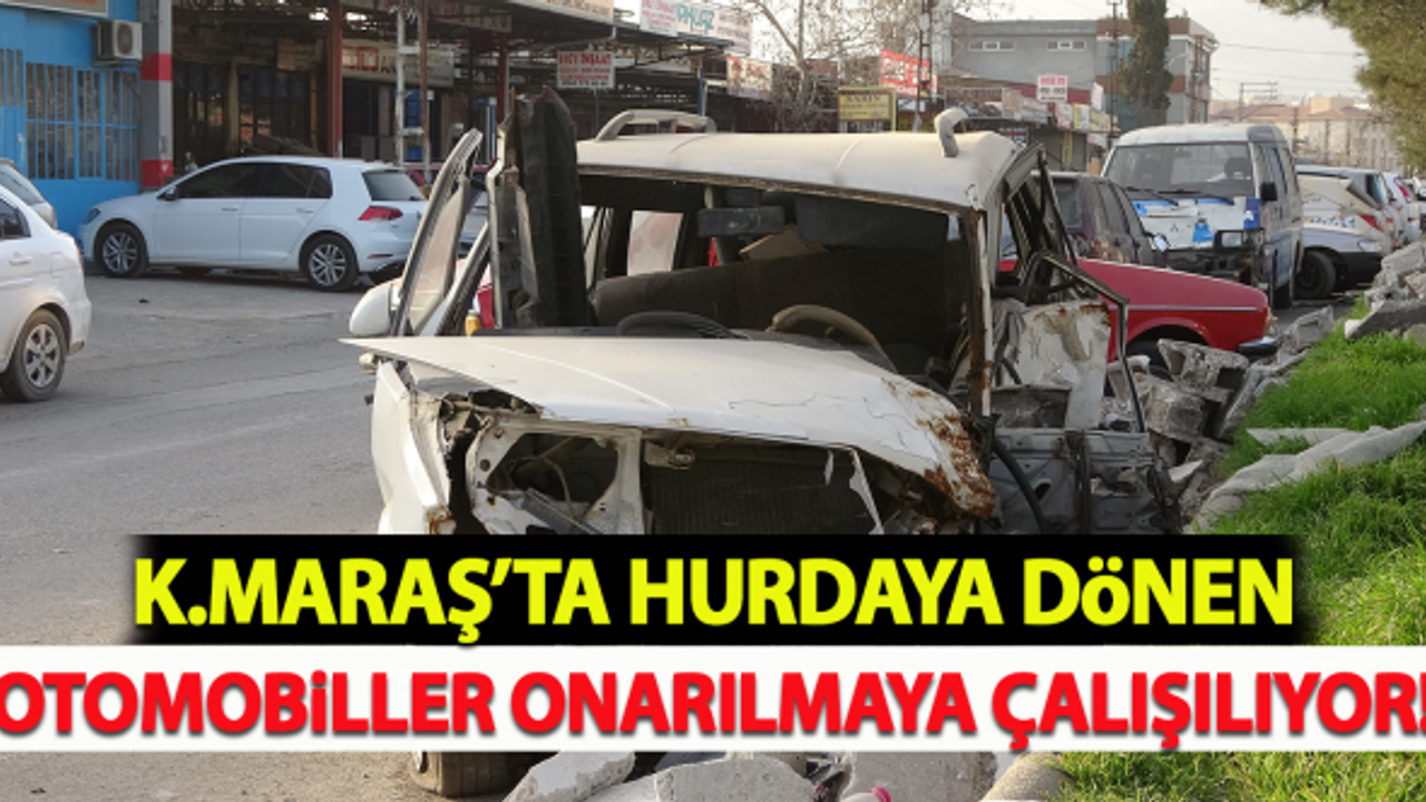 Kahramanmaraş'ta hurdaya dönen otomobiller onarılmaya çalışılıyor!