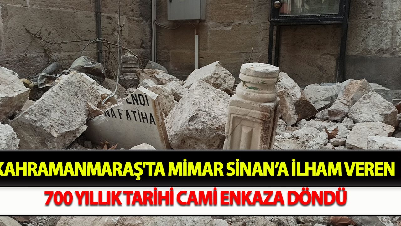 Kahramanmaraş'ta Mimar Sinan’a ilham veren 700 yıllık tarihi cami enkaza döndü