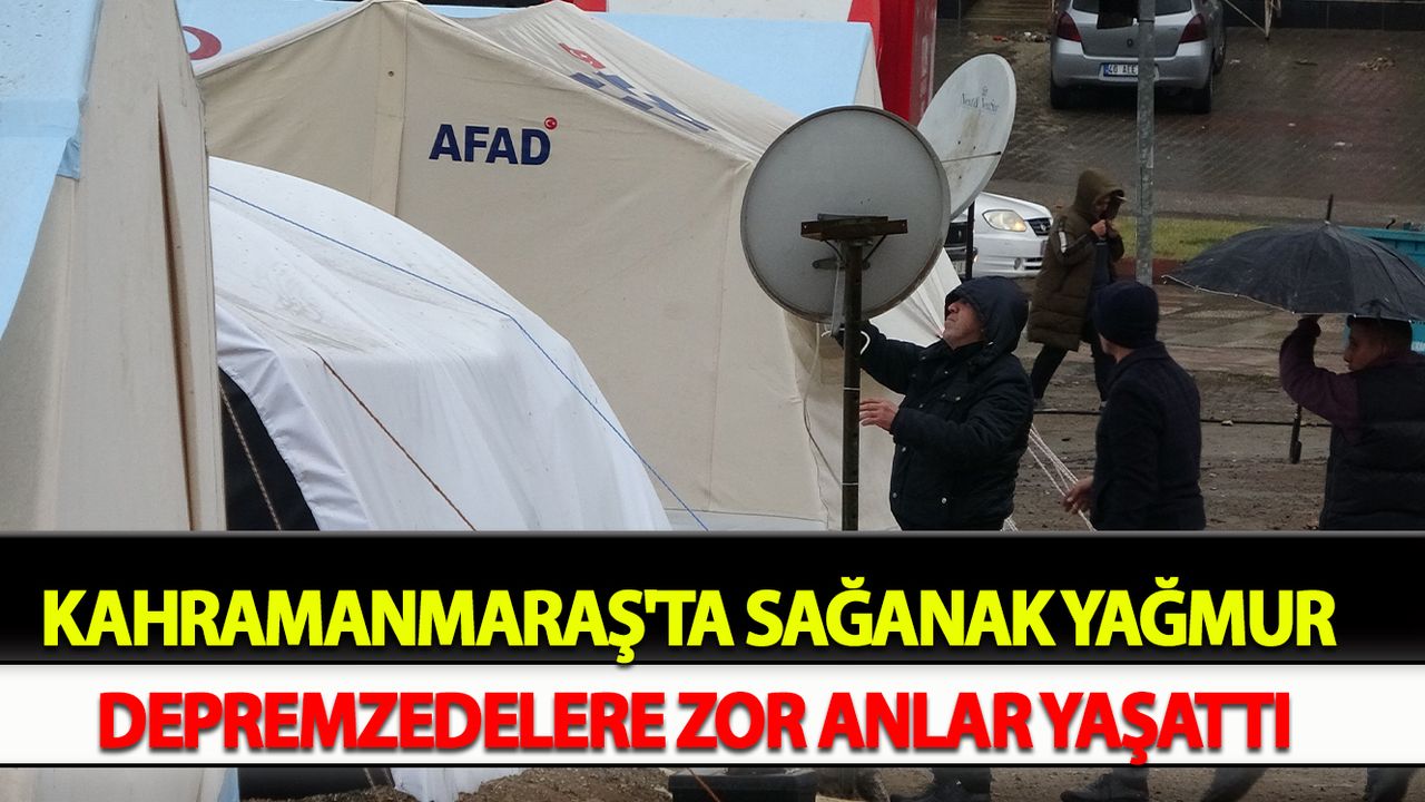 Kahramanmaraş'ta Sağanak yağmur depremzedelere zor anlar yaşattı