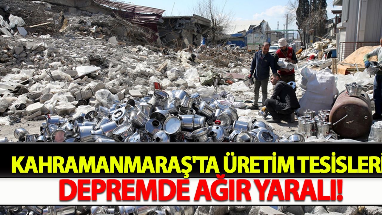 Kahramanmaraş'ta üretim tesisleri de depremde ağır yaralı!