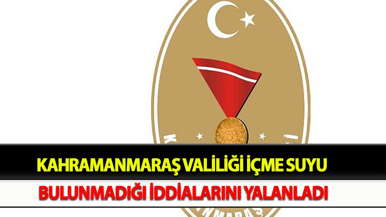 Kahramanmaraş Valiliği, “İçme suyu bulunmadığı” iddialarını yalanladı