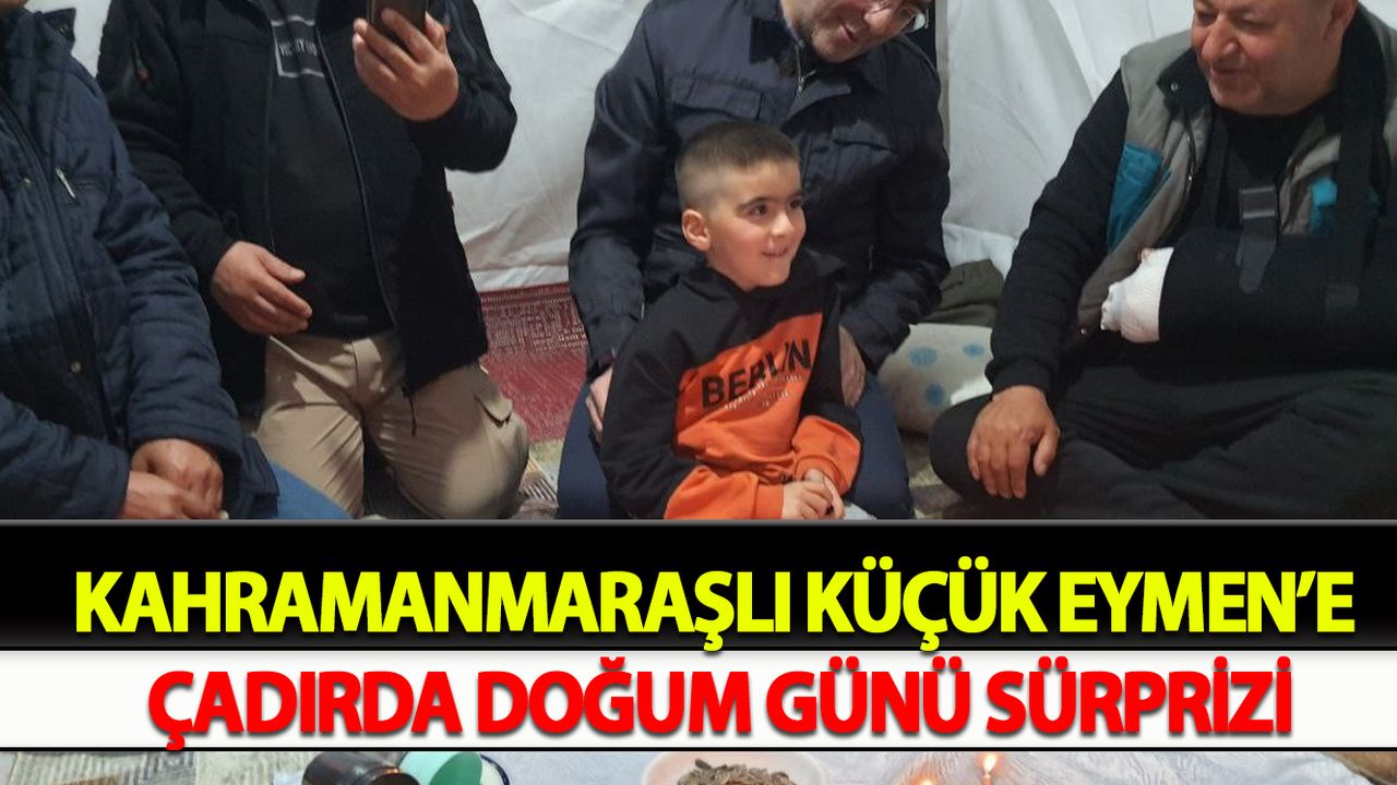 Kahramanmaraşlı küçük Eymen’e çadırda doğum günü sürprizi