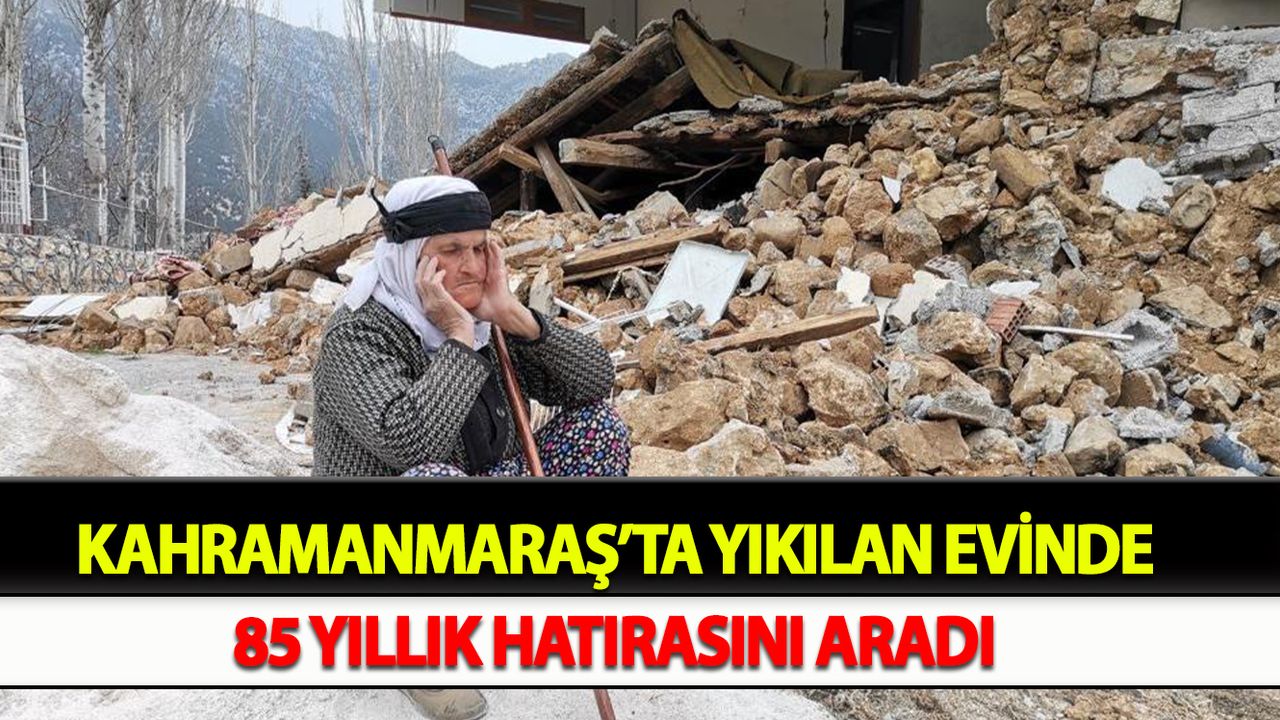 Kahramanmaraş’ta yıkılan evinde 85 yıllık hatırasını aradı