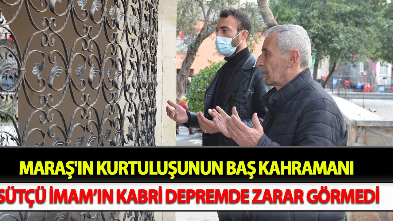 Maraş'ın kurtuluşunun baş kahramanı Sütçü İmam’ın kabri depremde zarar görmedi