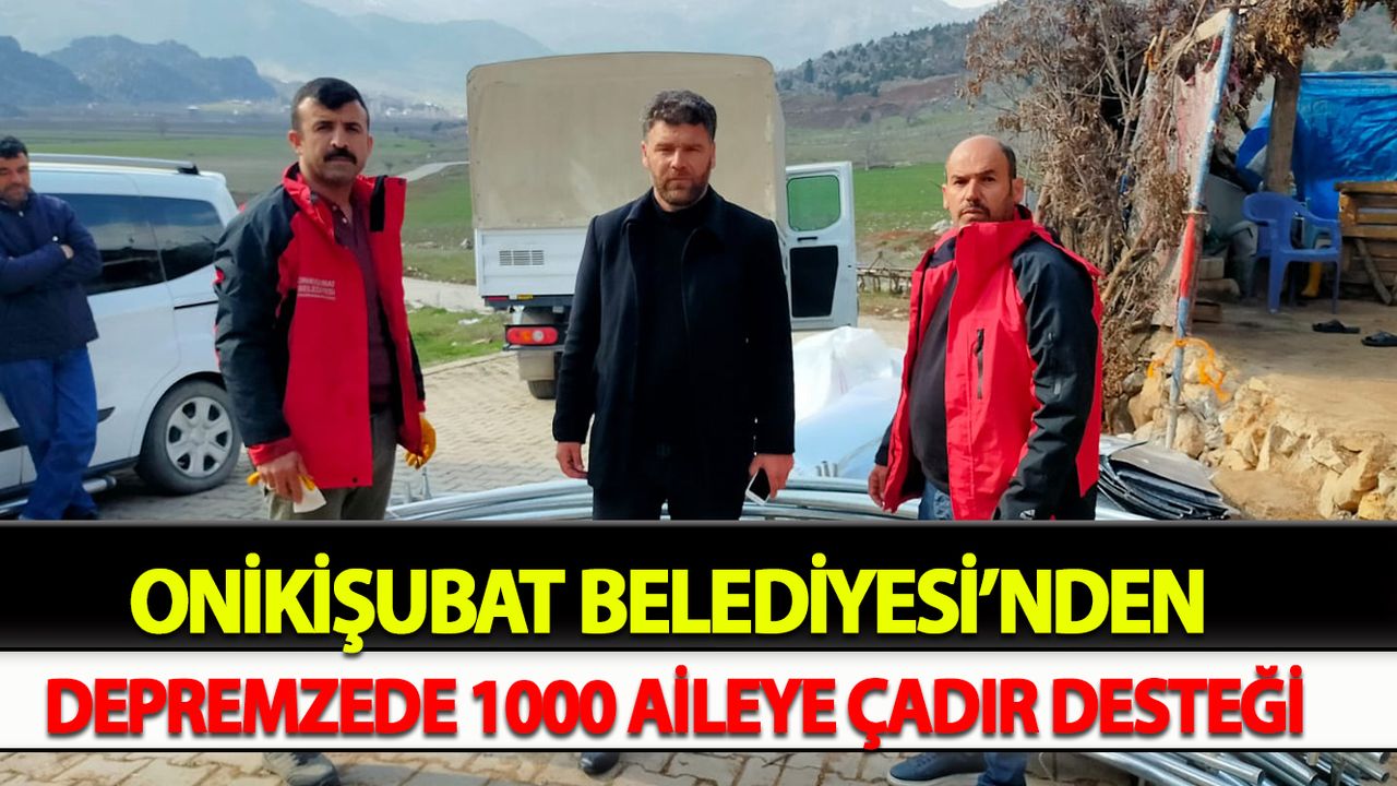 Onikişubat Belediyesi’nden depremzede 1000 aileye çadır desteği