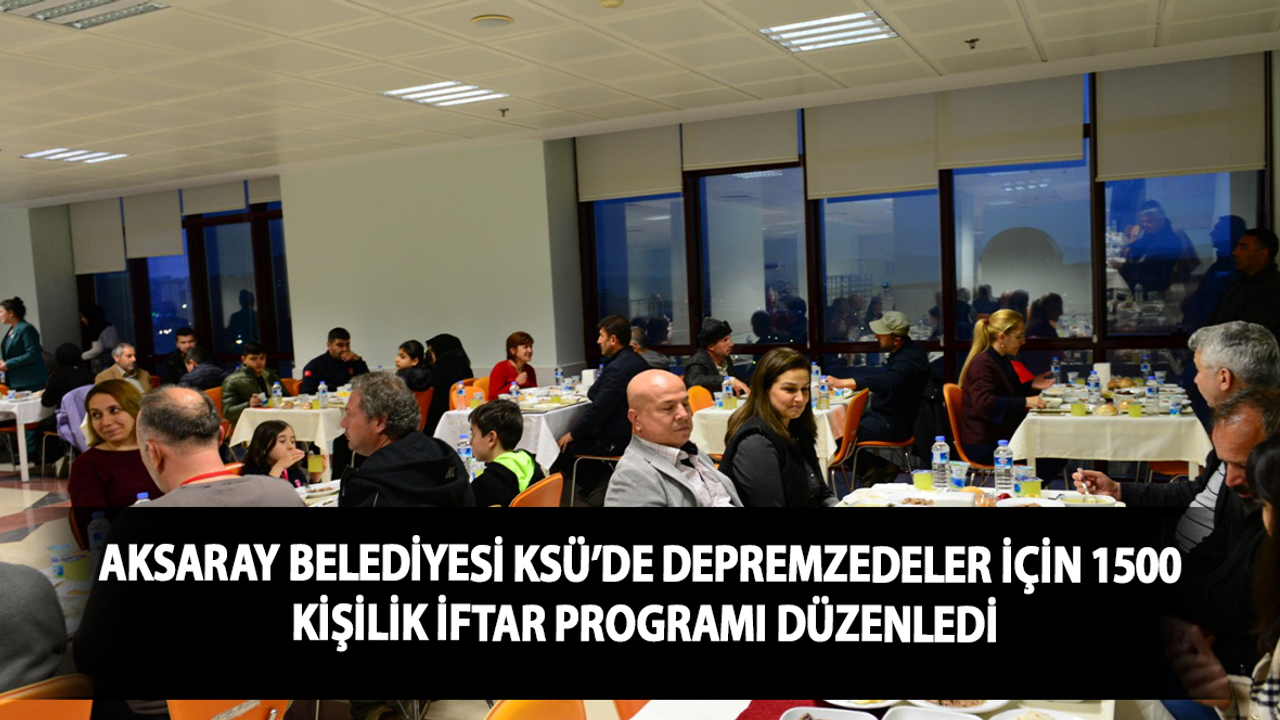 Aksaray Belediyesi, KSÜ’de Depremzedeler İçin 1500 Kişilik İftar Programı Düzenledi