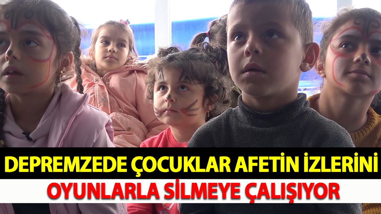 Depremzede çocuklar afetin izlerini oyunlarla silmeye çalışıyor