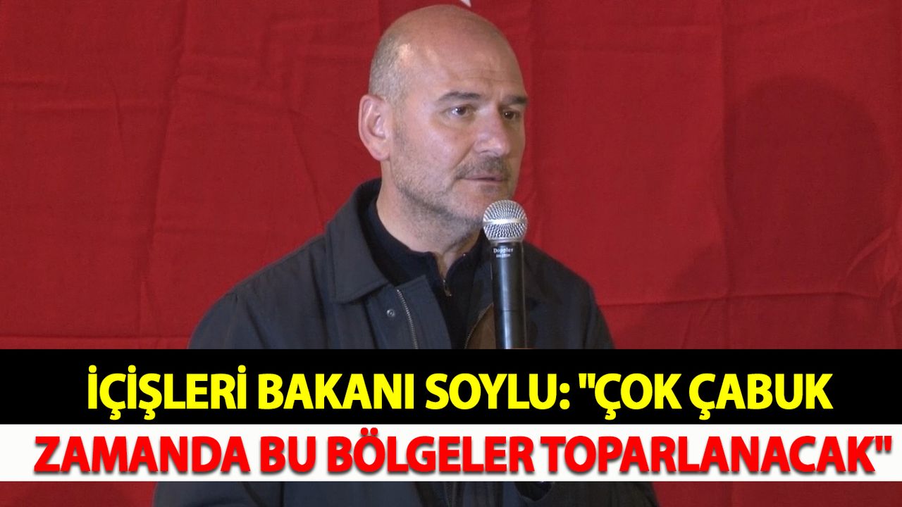 İçişleri Bakanı Soylu: "Çok çabuk zamanda bu bölgeler toparlanacak
