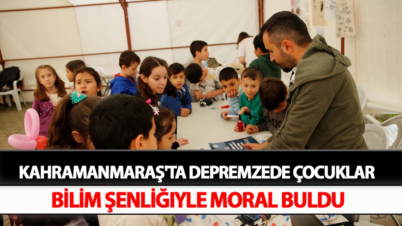 Kahramanmaraş'ta depremzede çocuklar bilim şenliğiyle moral buldu