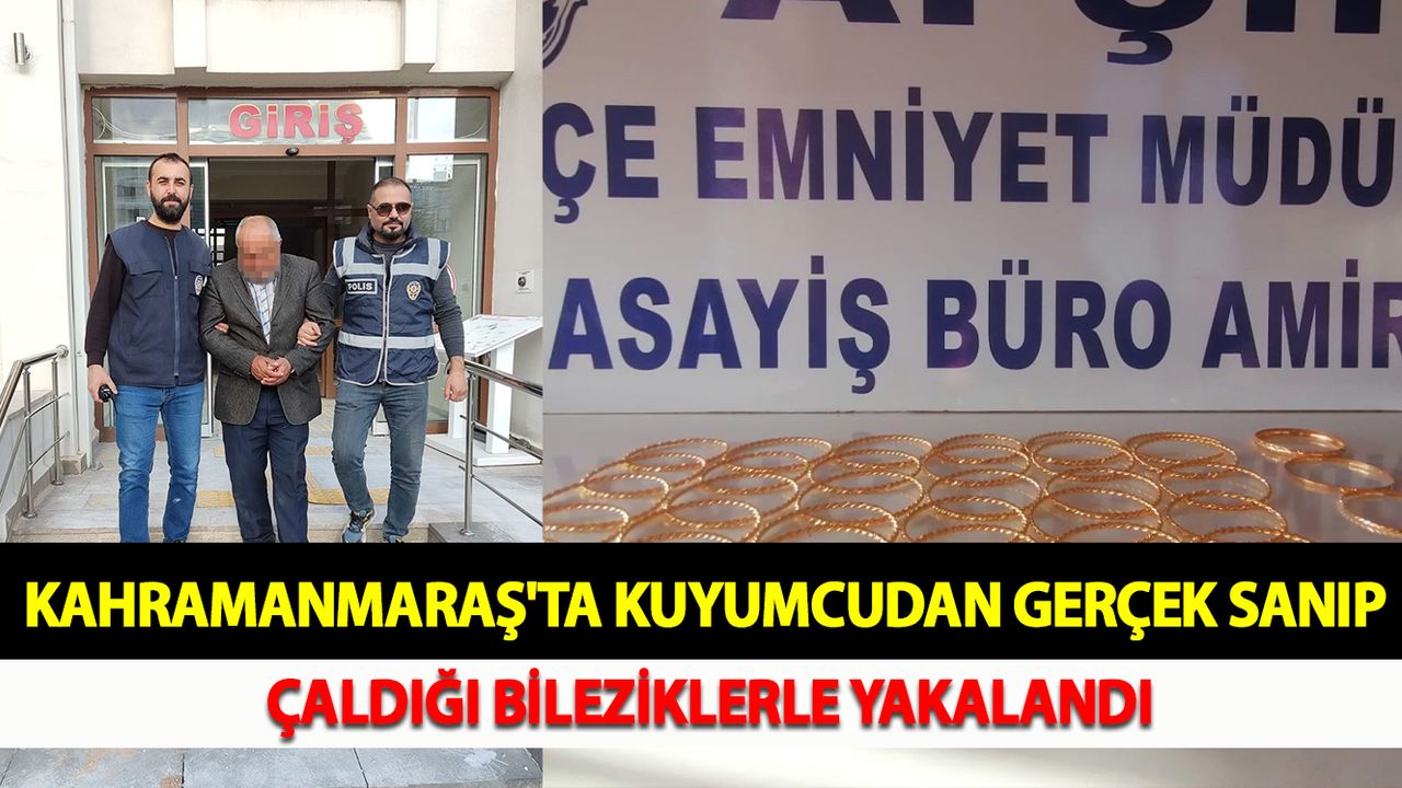 Kahramanmaraş'ta kuyumcudan gerçek sanıp çaldığı bileziklerle yakalandı