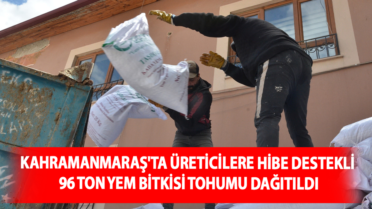 Kahramanmaraş'ta Üreticilere hibe destekli 96 ton yem bitkisi tohumu dağıtıldı