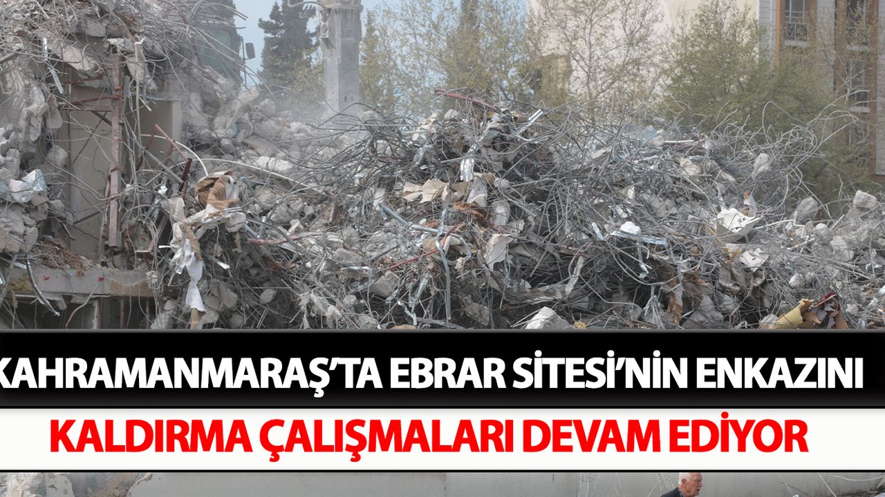 Kahramanmaraş’ta Ebrar Sitesi’nin enkazını kaldırma çalışmaları devam ediyor