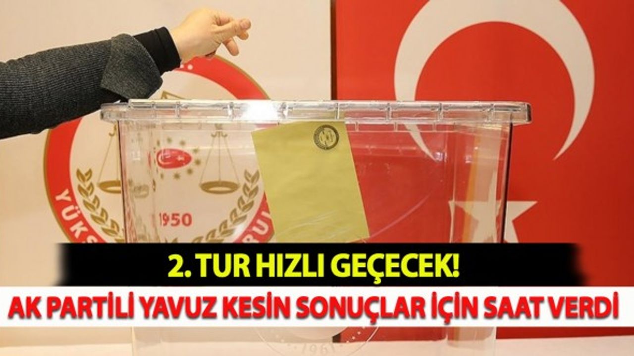 2. Tur Hızlı Geçecek: AK Partili Yavuz Saat Verdi