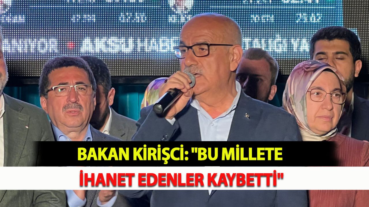 Bakan Kirişci: "Bu millete ihanet edenler kaybetti"