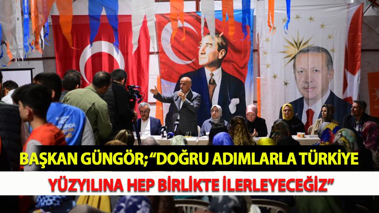 Başkan Güngör; “Doğru Adımlarla Türkiye Yüzyılına Hep Birlikte İlerleyeceğiz”