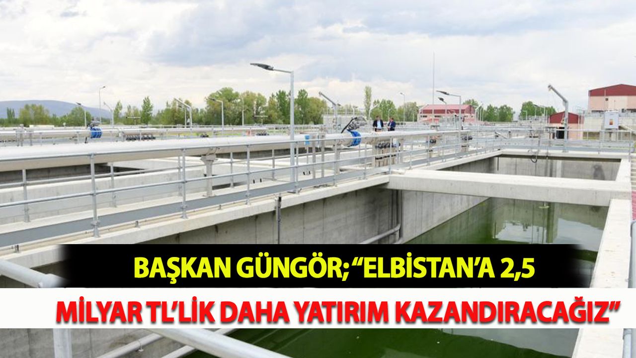 Başkan Güngör; “Elbistan’a 2,5 Milyar TL’lik Daha Yatırım Kazandıracağız”
