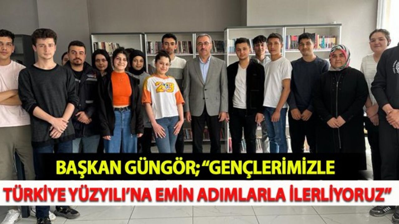Başkan Güngör; “Gençlerimizle Türkiye Yüzyılı’na Emin Adımlarla İlerliyoruz”