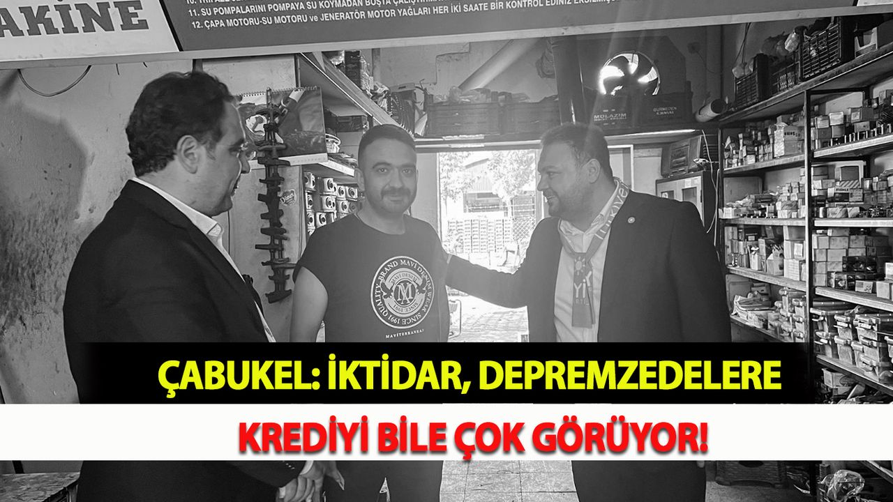 Çabukel: İktidar, depremzedelere krediyi bile çok görüyor!
