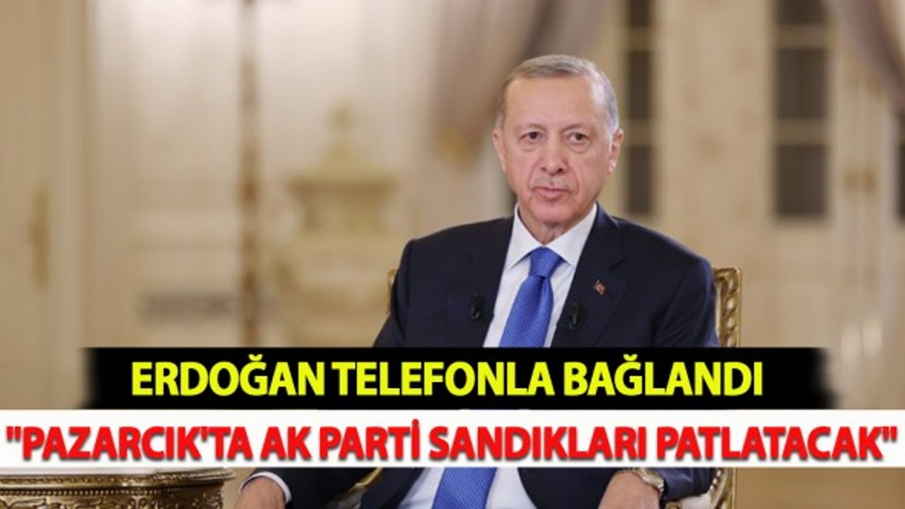 Erdoğan Telefonla Bağlandı: "Pazarcık'ta AK Parti Sandıkları Patlatacak"