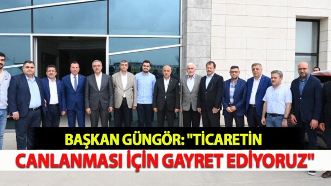 Güngör: "Ticaretin Canlanması İçin Gayret Ediyoruz"