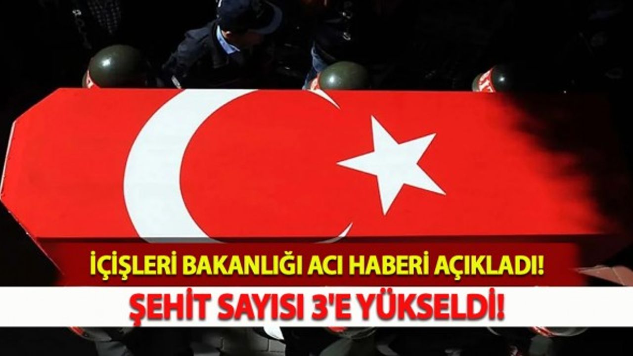 İçişleri Bakanlığı Acı Haberi Açıkladı! Şehit Sayısı 3'e Yükseldi