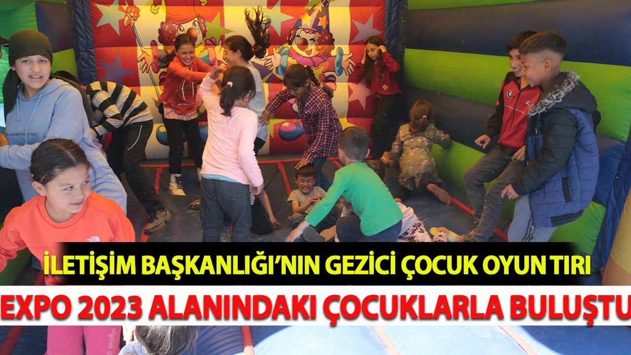 İletişim Başkanlığı’nın Gezici Çocuk Oyun Tırı, EXPO 2023 alanındaki çocuklarla buluştu