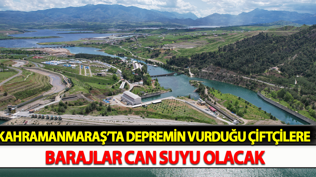 Kahramanmaraş'ta depremin vurduğu çiftçilere barajlar can suyu oldu