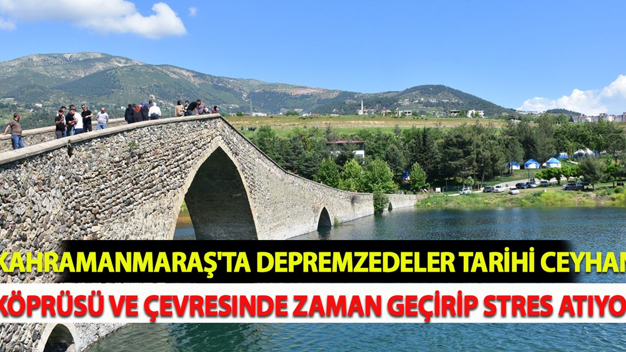 Kahramanmaraş'ta depremzedeler tarihi Ceyhan Köprüsü ve çevresinde zaman geçirip stres atıyor