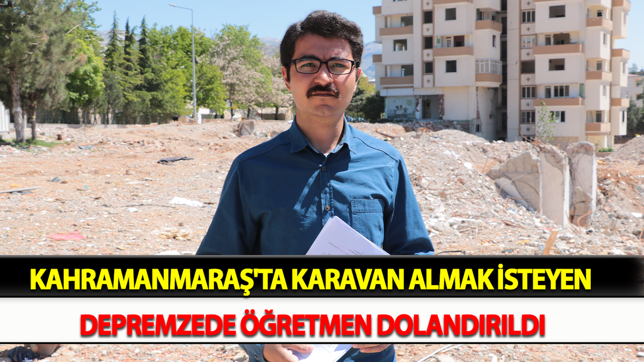 Kahramanmaraş'ta Karavan almak isteyen depremzede öğretmen dolandırıldı