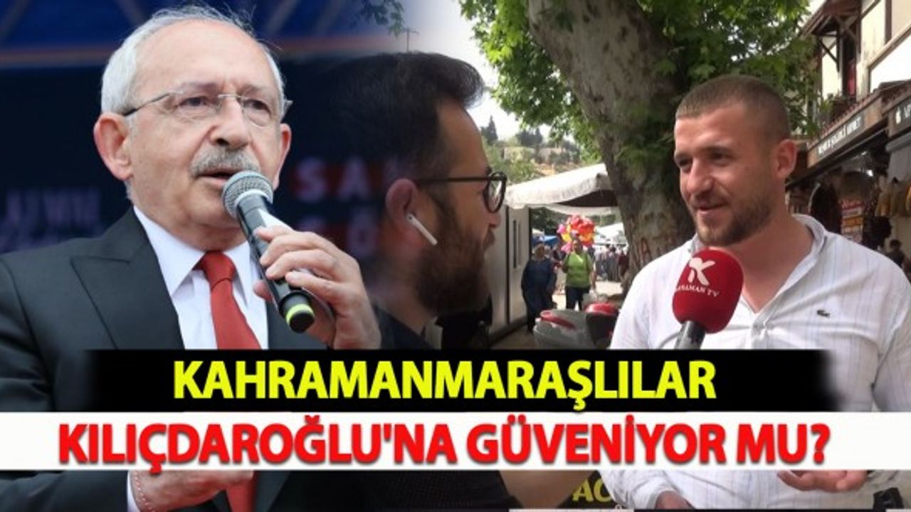 Kahramanmaraşlılar Kılıçdaroğlu'na Güveniyor mu?