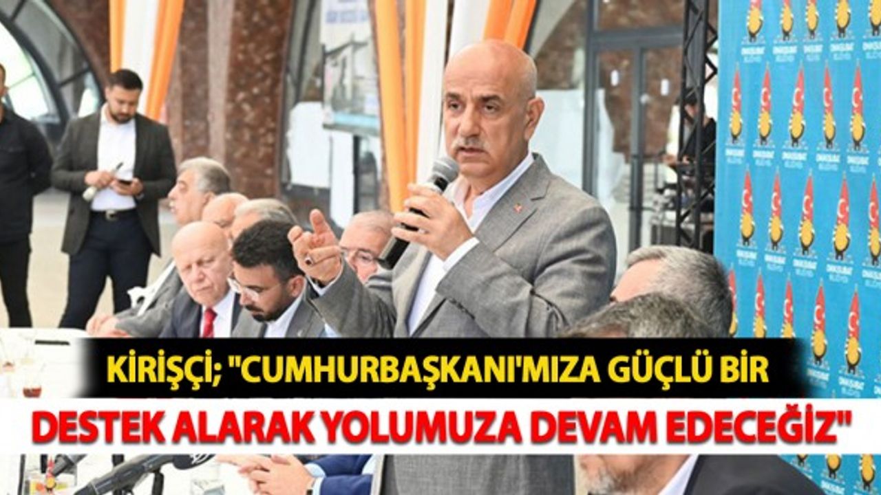 Kirişçi: "Cumhurbaşkanı'mıza Güçlü Bir Destek Alarak Yolumuza Devam Edeceğiz"