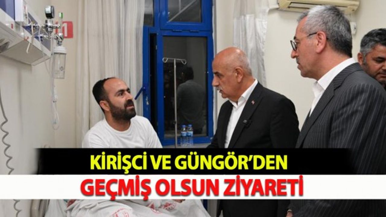 Kirişci ve Güngör’den Geçmiş Olsun Ziyareti