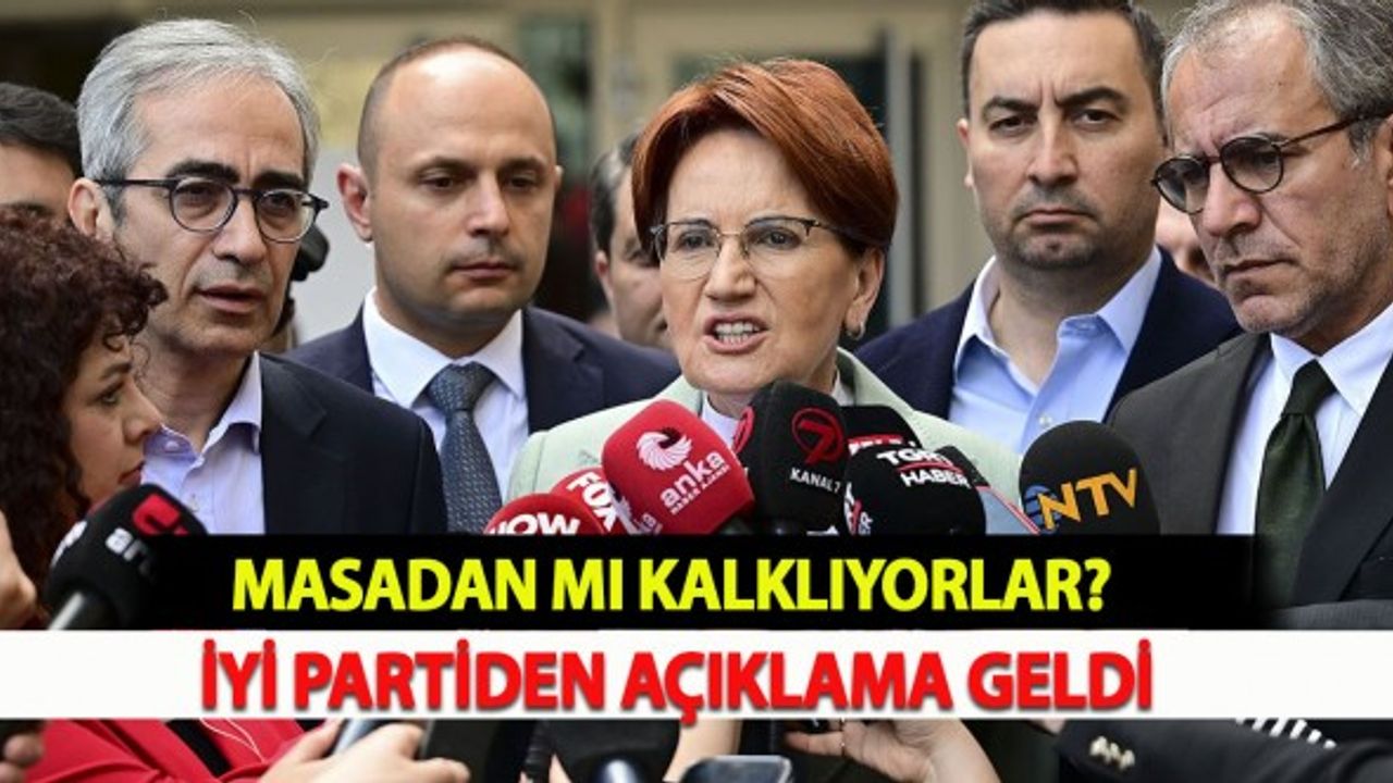 Masadan Mı Kalklıyorlar? İYİ Partiden Açıklama Geldi