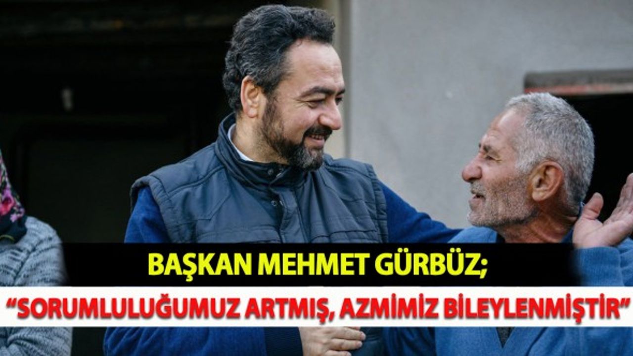 Mehmet Gürbüz; “Sorumluluğumuz Artmış, Azmimiz Bileylenmiştir”