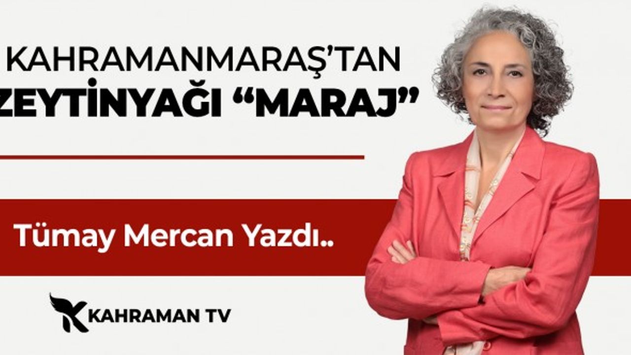 Tümay Mercan yazdı: "Kahramanmaraş’tan Zeytinyağı “Maraj”