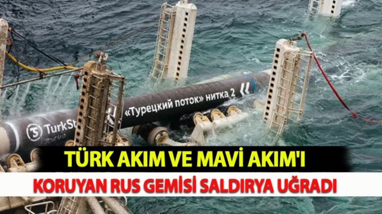 Türk Akım ve Mavi Akım'ı koruyan Rus Gemisi Saldırya Uğradı