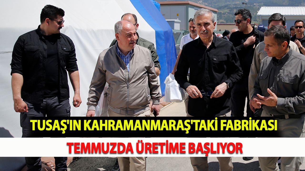 TUSAŞ'ın Kahramanmaraş'taki fabrikası temmuzda üretime başlıyor